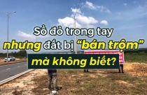 Sổ đỏ nằm trong tay nhưng đất bị “bán trộm” mà không biết?